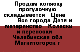 Продам коляску прогулочную, складывается › Цена ­ 3 000 - Все города Дети и материнство » Коляски и переноски   . Челябинская обл.,Магнитогорск г.
